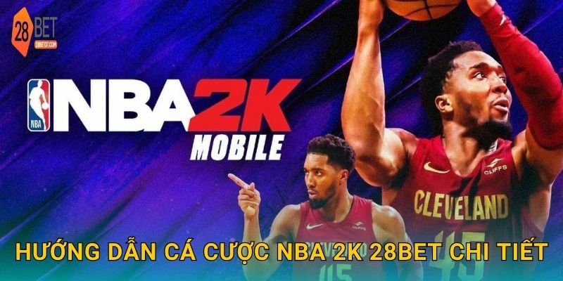 Hướng dẫn cá cược NBA 2K 28bet chi tiết