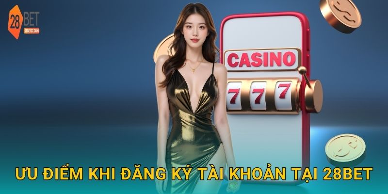 Đăng ký đơn giản – Bắt đầu hành trình cá cược tiện lợi tại 28bet 3 Ưu điểm khi đăng ký tài khoản tại 28bet
