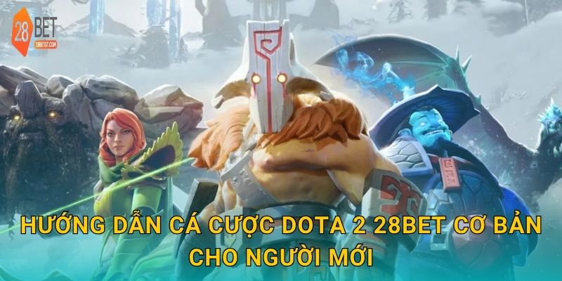 Hướng dẫn cá cược Dota 2 28bet cơ bản cho người mới