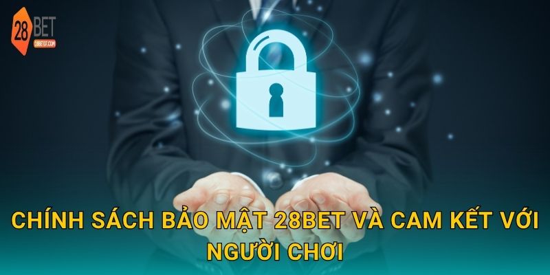 Chính sách bảo mật 28bet và cam kết với người chơi