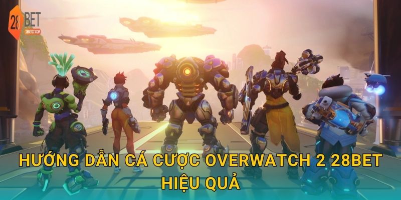 Hướng dẫn cá cược Overwatch 2 28bet hiệu quả