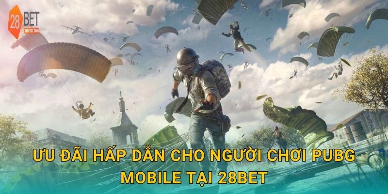 Ưu đãi hấp dẫn cho người chơi PUBG Mobile tại 28bet